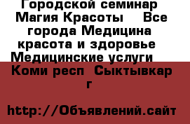 Городской семинар “Магия Красоты“ - Все города Медицина, красота и здоровье » Медицинские услуги   . Коми респ.,Сыктывкар г.